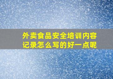 外卖食品安全培训内容记录怎么写的好一点呢