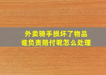 外卖骑手损坏了物品谁负责赔付呢怎么处理