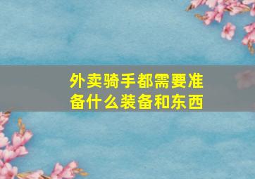 外卖骑手都需要准备什么装备和东西