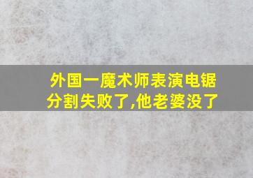 外国一魔术师表演电锯分割失败了,他老婆没了