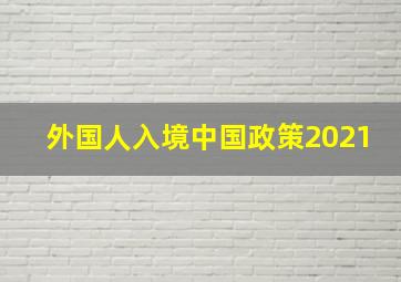 外国人入境中国政策2021