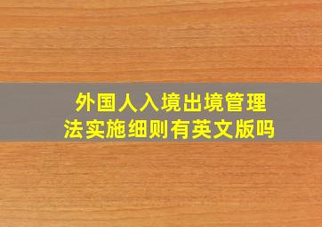 外国人入境出境管理法实施细则有英文版吗