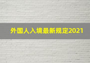 外国人入境最新规定2021