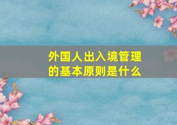 外国人出入境管理的基本原则是什么