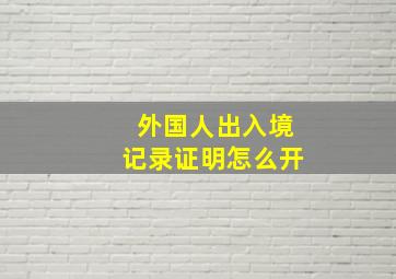 外国人出入境记录证明怎么开