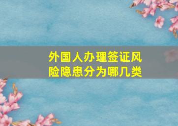 外国人办理签证风险隐患分为哪几类