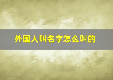 外国人叫名字怎么叫的