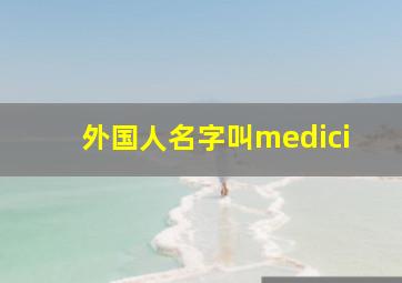 外国人名字叫medici