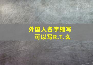 外国人名字缩写可以写R.T.么