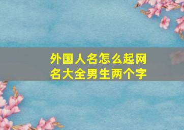 外国人名怎么起网名大全男生两个字