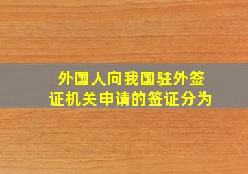 外国人向我国驻外签证机关申请的签证分为