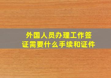 外国人员办理工作签证需要什么手续和证件