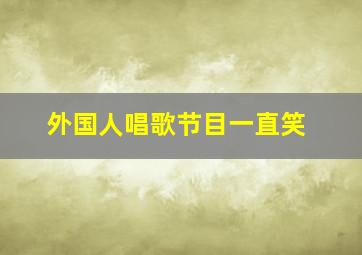 外国人唱歌节目一直笑