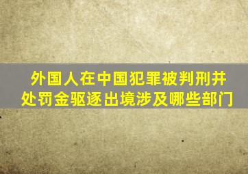 外国人在中国犯罪被判刑并处罚金驱逐出境涉及哪些部门