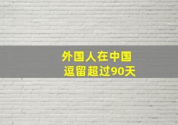 外国人在中国逗留超过90天