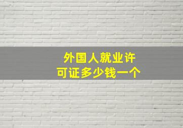 外国人就业许可证多少钱一个