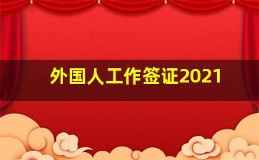 外国人工作签证2021