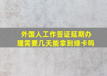 外国人工作签证延期办理需要几天能拿到绿卡吗