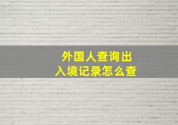 外国人查询出入境记录怎么查