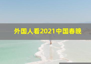 外国人看2021中国春晚