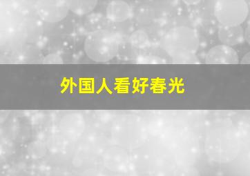 外国人看好春光