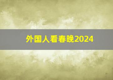 外国人看春晚2024