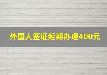 外国人签证延期办理400元