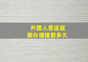 外国人签证延期办理提前多久