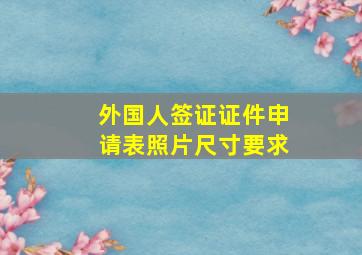 外国人签证证件申请表照片尺寸要求