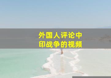 外国人评论中印战争的视频