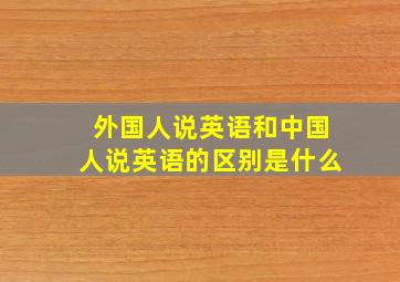 外国人说英语和中国人说英语的区别是什么