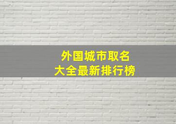 外国城市取名大全最新排行榜