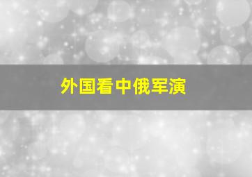 外国看中俄军演