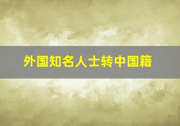 外国知名人士转中国籍