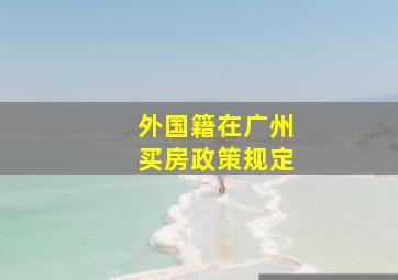 外国籍在广州买房政策规定