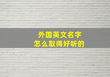 外国英文名字怎么取得好听的