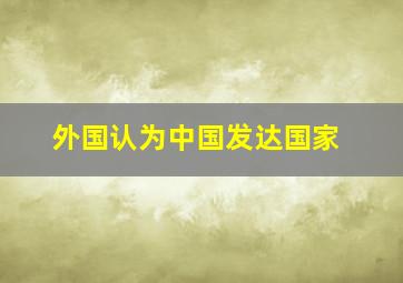 外国认为中国发达国家