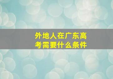 外地人在广东高考需要什么条件