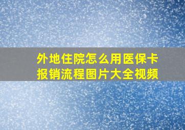 外地住院怎么用医保卡报销流程图片大全视频