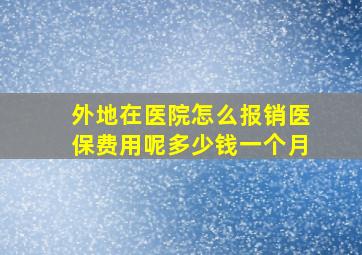 外地在医院怎么报销医保费用呢多少钱一个月