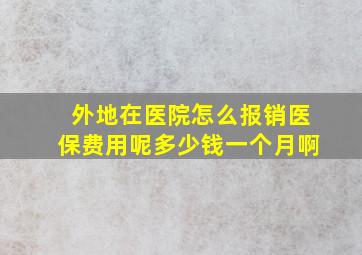 外地在医院怎么报销医保费用呢多少钱一个月啊