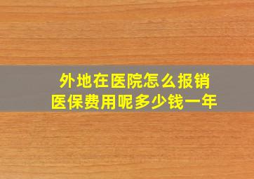 外地在医院怎么报销医保费用呢多少钱一年