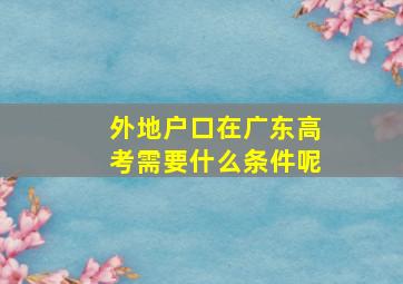 外地户口在广东高考需要什么条件呢