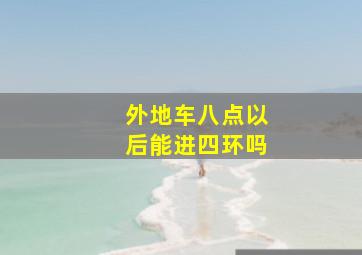 外地车八点以后能进四环吗