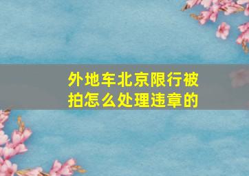 外地车北京限行被拍怎么处理违章的