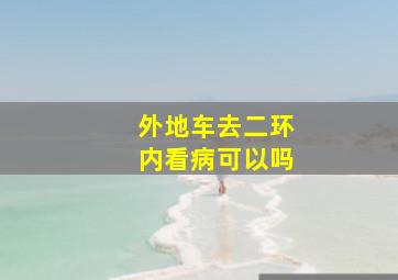 外地车去二环内看病可以吗