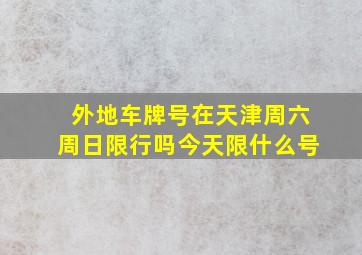 外地车牌号在天津周六周日限行吗今天限什么号