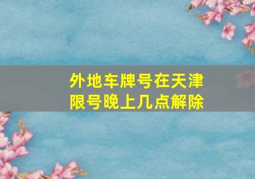 外地车牌号在天津限号晚上几点解除