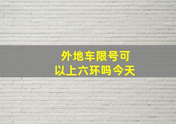 外地车限号可以上六环吗今天