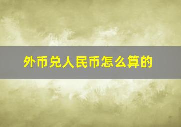 外币兑人民币怎么算的